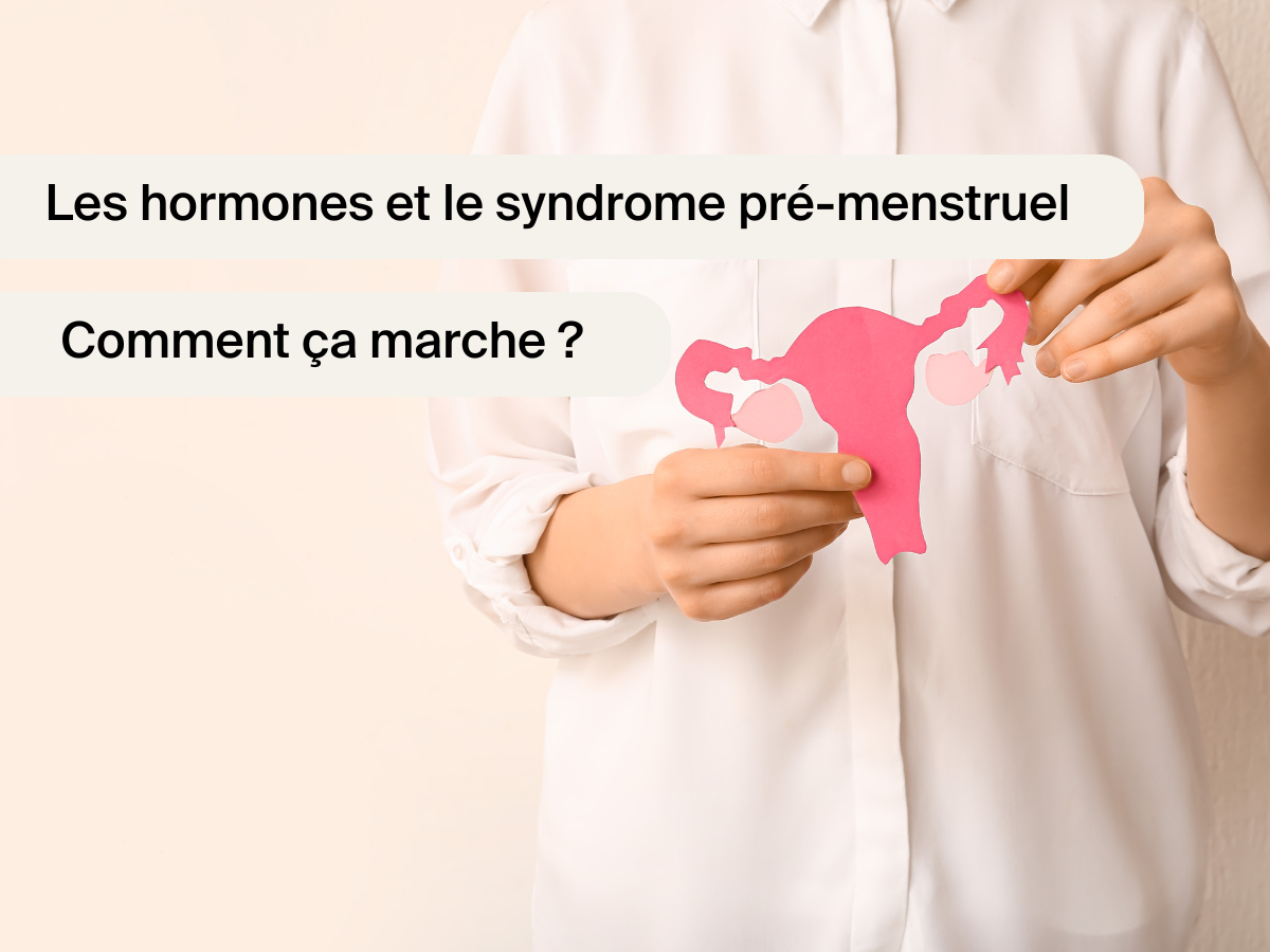 Les hormones et le syndrome pré-menstruel : Comment ça marche ?