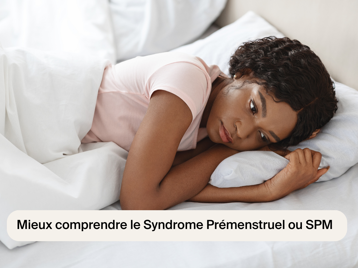 Mieux comprendre le Syndrome Prémenstruel ou SPM